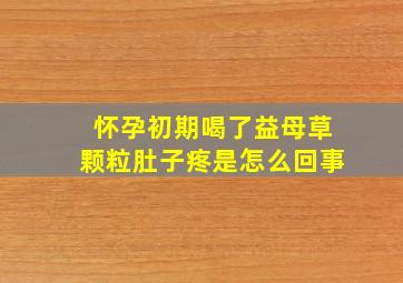 怀孕初期喝了益母草颗粒肚子疼是怎么回事