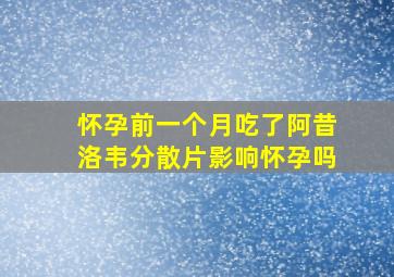 怀孕前一个月吃了阿昔洛韦分散片影响怀孕吗