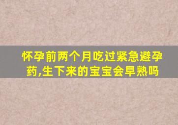 怀孕前两个月吃过紧急避孕药,生下来的宝宝会早熟吗