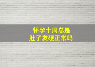 怀孕十周总是肚子发硬正常吗