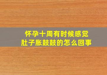 怀孕十周有时候感觉肚子胀鼓鼓的怎么回事