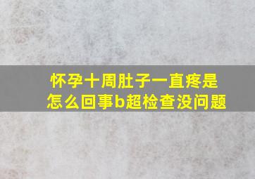 怀孕十周肚子一直疼是怎么回事b超检查没问题