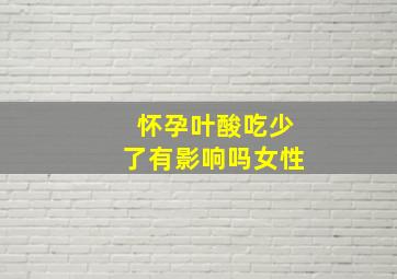 怀孕叶酸吃少了有影响吗女性