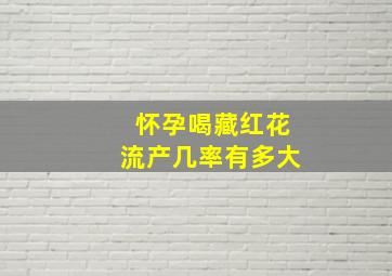 怀孕喝藏红花流产几率有多大