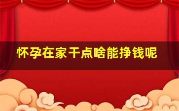 怀孕在家干点啥能挣钱呢