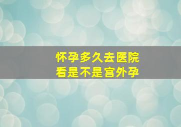 怀孕多久去医院看是不是宫外孕