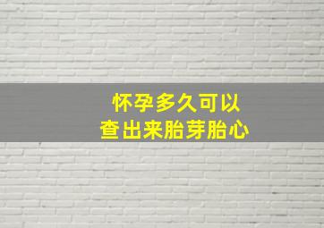 怀孕多久可以查出来胎芽胎心