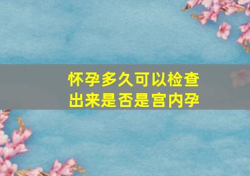 怀孕多久可以检查出来是否是宫内孕