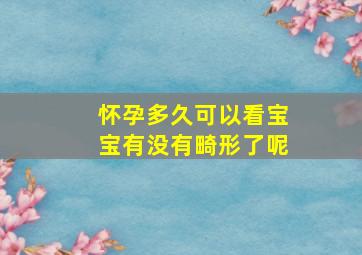 怀孕多久可以看宝宝有没有畸形了呢