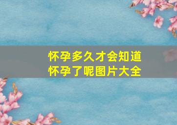 怀孕多久才会知道怀孕了呢图片大全