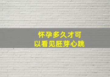 怀孕多久才可以看见胚芽心跳