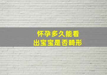 怀孕多久能看出宝宝是否畸形