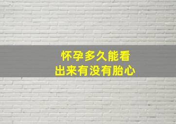 怀孕多久能看出来有没有胎心