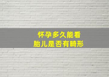 怀孕多久能看胎儿是否有畸形