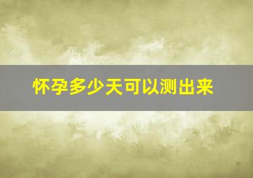 怀孕多少天可以测出来