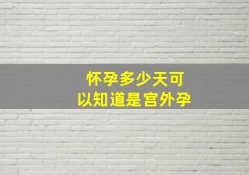 怀孕多少天可以知道是宫外孕