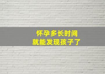 怀孕多长时间就能发现孩子了