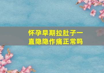 怀孕早期拉肚子一直隐隐作痛正常吗