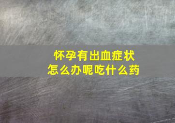 怀孕有出血症状怎么办呢吃什么药