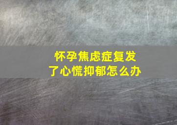 怀孕焦虑症复发了心慌抑郁怎么办