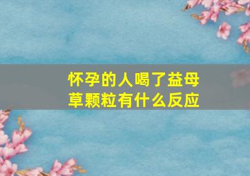 怀孕的人喝了益母草颗粒有什么反应