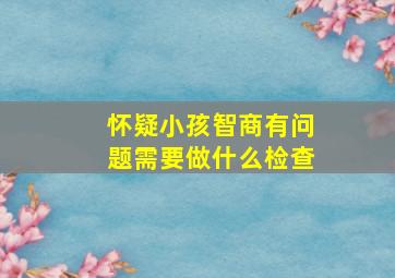 怀疑小孩智商有问题需要做什么检查