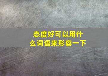 态度好可以用什么词语来形容一下