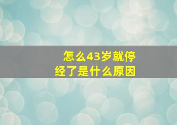 怎么43岁就停经了是什么原因