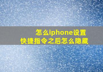 怎么iphone设置快捷指令之后怎么隐藏