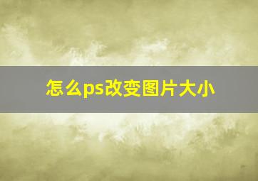 怎么ps改变图片大小