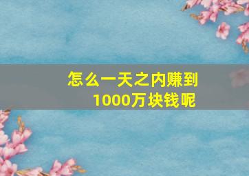 怎么一天之内赚到1000万块钱呢