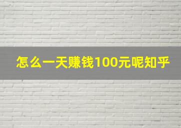 怎么一天赚钱100元呢知乎