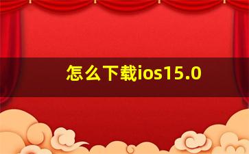 怎么下载ios15.0