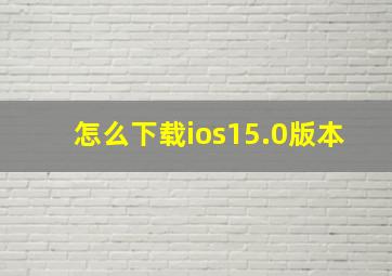 怎么下载ios15.0版本