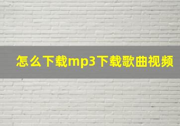 怎么下载mp3下载歌曲视频