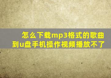 怎么下载mp3格式的歌曲到u盘手机操作视频播放不了