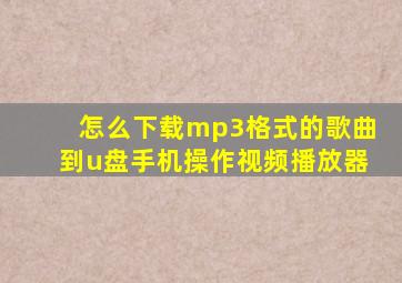 怎么下载mp3格式的歌曲到u盘手机操作视频播放器