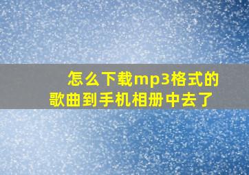 怎么下载mp3格式的歌曲到手机相册中去了