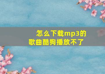 怎么下载mp3的歌曲酷狗播放不了