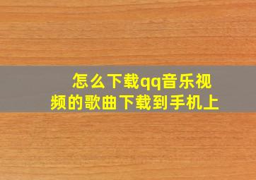 怎么下载qq音乐视频的歌曲下载到手机上