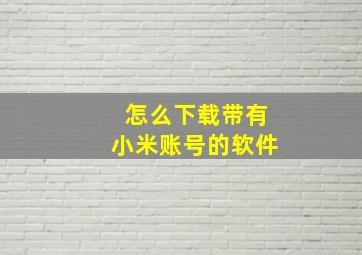 怎么下载带有小米账号的软件