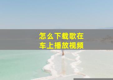 怎么下载歌在车上播放视频