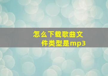 怎么下载歌曲文件类型是mp3