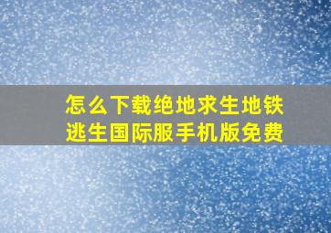 怎么下载绝地求生地铁逃生国际服手机版免费