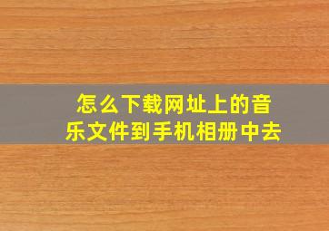 怎么下载网址上的音乐文件到手机相册中去