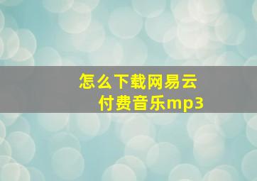 怎么下载网易云付费音乐mp3