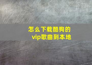 怎么下载酷狗的vip歌曲到本地