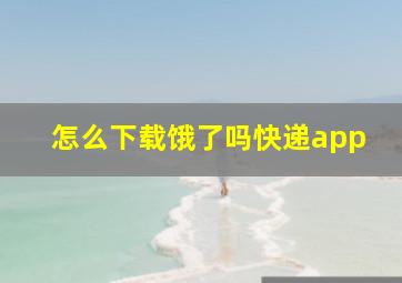 怎么下载饿了吗快递app