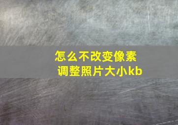 怎么不改变像素调整照片大小kb