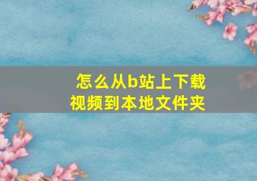 怎么从b站上下载视频到本地文件夹